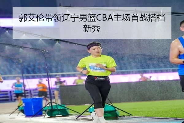 郭艾伦带领辽宁男篮CBA主场首战搭档新秀